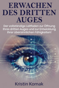 Erwachen des Dritten Auges: Der vollständige Leitfaden zur Öffnung Ihres dritten Auges und zur Entwicklung Ihrer übersinnlichen Fähigkeiten! Kristin K