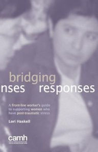 Bridging Responses: A front-line worker's guide to supporting women who have post-traumatic stress Lori Haskell Author