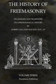 The History of Freemasonry Volume 3: Its Legends and Traditions, Its Chronological History Albert Gallatin Mackey Author