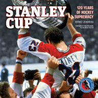 Stanley Cup: 120 Years of Hockey Supremacy - Eric Zweig