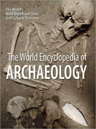 The World Encyclopedia of Archaeology: The World's Most Significant Sites and Cultural Treasures Aedeen Cremin Editor
