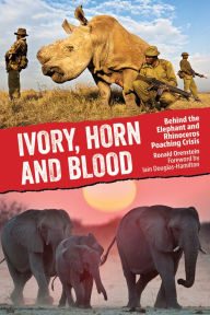 Ivory, Horn and Blood: Behind the Elephant and Rhinoceros Poaching Crisis Ronald Orenstein Author