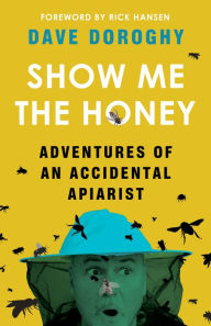 Show Me the Honey: Adventures of an Accidental Apiarist Dave Doroghy Author