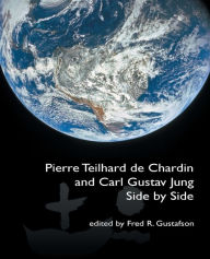 Pierre Teilhard de Chardin and Carl Gustav Jung: Side by Side [The Fisher King Review Volume 4] Fred Gustafson Author