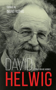 David Helwig: Essays on His Works Ingrid Ruthig Editor