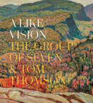 A Like Vision: The Group of Seven and Tom Thomson Ian A.C. Dejardin Editor