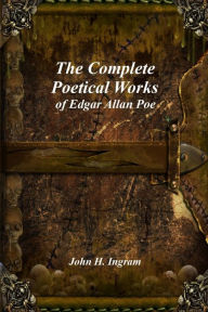 The Complete Poetical Works of Edgar Allan Poe John H Ingram Author