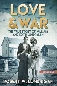Love and War: The True Story of William and Edith Lundrigan Robert Lundrigan Author