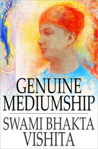 Genuine Mediumship: The Invisible Powers - Swami Bhakta Vishita