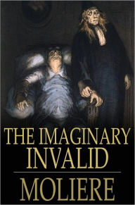 The Imaginary Invalid: Le Malade Imaginaire Moliere Author
