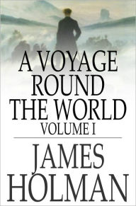 A Voyage Round the World: Volume I, Including Travels in Africa, Asia, Australasia, America, etc., etc., from 1827 to 1832 James Holman Author