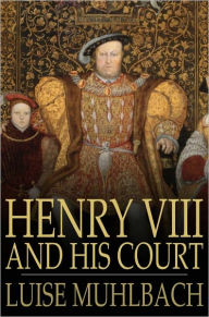Henry VIII and His Court: A Historical Novel Luise Muhlbach Author