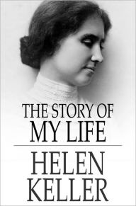 The Story of My Life: With Her Letters and a Supplementary Account of Her Education Helen Keller Author