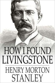 How I Found Livingstone: Travels, Adventures and Discoveries in Central Africa, Including Four Months Residence with Dr. Livingstone (Abridged) Henry