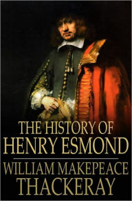 The History of Henry Esmond: A Colonel in the Service of Her Majesty Queen Anne William Makepeace Thackeray Author