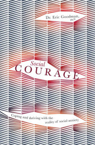 Social Courage: Coping and thriving with the reality of social anxiety Eric Goodman Author