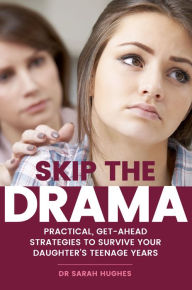 Skip the Drama: Practical, Get-Ahead Strategies to Survive Your Daughter's Teenage Years Dr Sarah Hughes Author