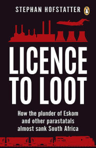 Licence to Loot: How the plunder of Eskom and other parastatals almost sank South Africa Stephan Hofstatter Author