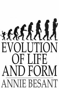 Evolution of Life and Form: Four Lectures Delivered at the Twenty-Third Anniversary Meeting of the Theosophical Society at Adyar, Madras, 1898 Annie B