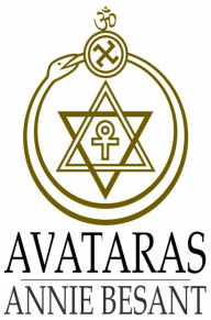 Avataras: Four Lectures Delivered at the Twenty-Fourth Anniversary Meeting of the Theosophical Society at Adyar, Madras, December, 1899 Annie Besant A