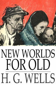 New Worlds for Old: A Plain Account of Modern Socialism H. G. Wells Author