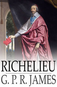 Richelieu: A Tale of France G. P. R. James Author