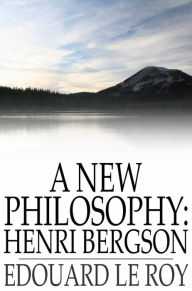 A New Philosophy: Henri Bergson Edouard Le Roy Author