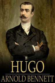 Hugo: A Fantasia on Modern Themes Arnold Bennett Author