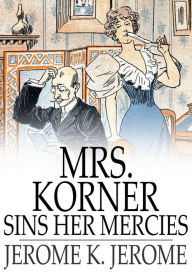Mrs. Korner Sins Her Mercies Jerome K. Jerome Author