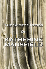 The Short Stories Of Katherine Mansfield Katherine Mansfield Author