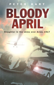 Bloody April: Slaughter in the Skies Over Arras, 1917 - Peter Hart