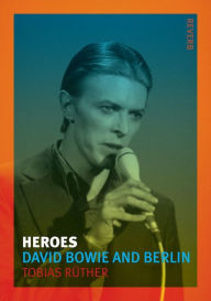 Heroes: David Bowie and Berlin Tobias RÃ¼ther Author