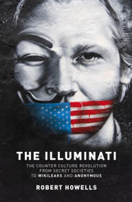 The Illuminati: The Counter Culture Revolution-From Secret Societies to Wilkileaks and Anonymous Robert Howells Author