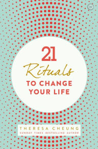 21 Rituals to Change Your Life: Daily Practices to Bring Greater Inner Peace and Happiness Theresa Cheung Author