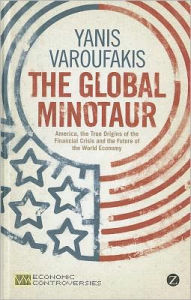 The Global Minotaur: America, Europe and the Future of the World Economy Yanis Varoufakis Author