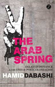 The Arab Spring: The End of Postcolonialism Hamid Dabashi Author