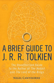 A Brief Guide to J. R. R. Tolkien: A comprehensive introduction to the author of The Hobbit and The Lord of the Rings Nigel Cawthorne Author
