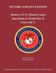 History of U.S. Marine Corps Operations in World War II. Volume V: Victory and Occupation Benis M. Frank Author