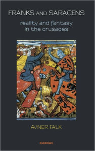 Franks and Saracens: Reality and Fantasy in the Crusades - Avner Falk
