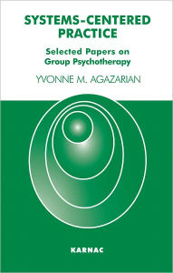 Systems-Centered Practice: Selected Papers on Group Psychotherapy - Yvonne M. Agazarian