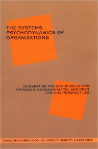 The Systems Psychodynamics of Organizations: Integrating the Group Relations Approach, Psychoanalytic, and Open Systems Perspectives - Laurence J. Gould