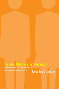 To Be Met as a Person: The Dynamics of Attachment in Professional Encounters - Una McCluskey