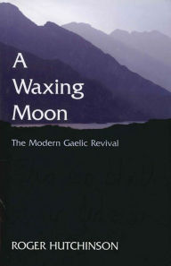 A Waxing Moon: The Modern Gaelic Revival Roger Hutchinson Author