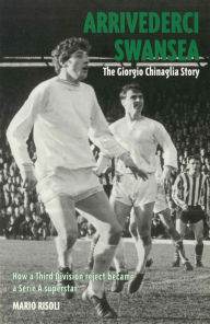 Arrivederci Swansea: The Giorgio Chinaglia Story Mario Risoli Author