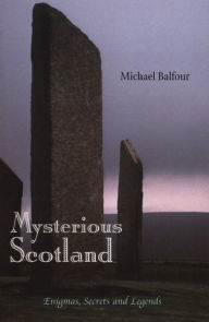 Mysterious Scotland: Enigmas, Secrets and Legends Michael Balfour Author