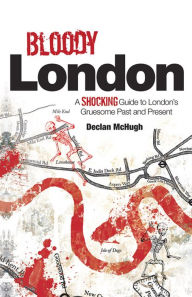 Bloody London: Shocking Tales from London's Gruesome Past and Present Declan McHugh Author