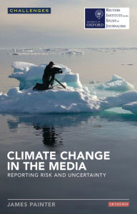 Climate Change in the Media: Reporting Risk and Uncertainty - James Painter