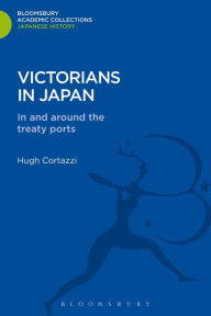 Victorians in Japan: In and around the Treaty Ports Hugh Cortazzi Editor