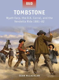 Tombstone: Wyatt Earp, the O.K. Corral, and the Vendetta Ride 1881-82 Sean McLachlan Author