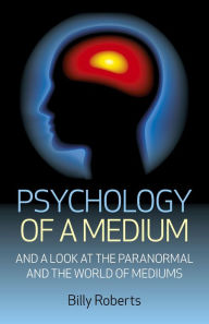 Psychology of a Medium: And A Look At The Paranormal And The World Of Mediums Billy Roberts Author